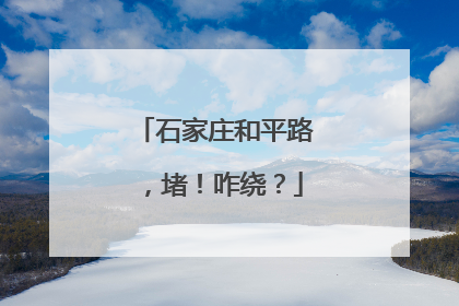 石家庄和平路，堵！咋绕？