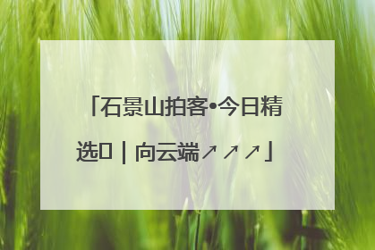石景山拍客•今日精选⑳｜向云端↗↗↗