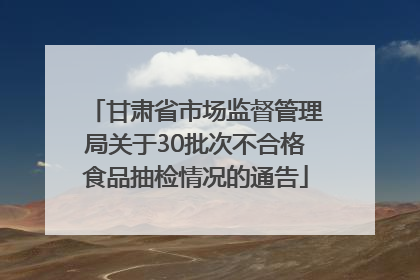 甘肃省市场监督管理局关于30批次不合格食品抽检情况的通告