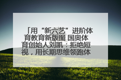 用“新六艺”进阶体育教育新版图 国奥体育创始人刘凯：拒绝短视，用长期思维领跑体育产业细分赛道