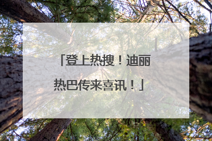 登上热搜！迪丽热巴传来喜讯！