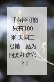 直径可能只有100米 天问二号第一站为何要拜访它？