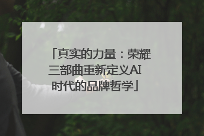 真实的力量：荣耀三部曲重新定义AI时代的品牌哲学