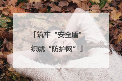 筑牢“安全盾” 织就“防护网”