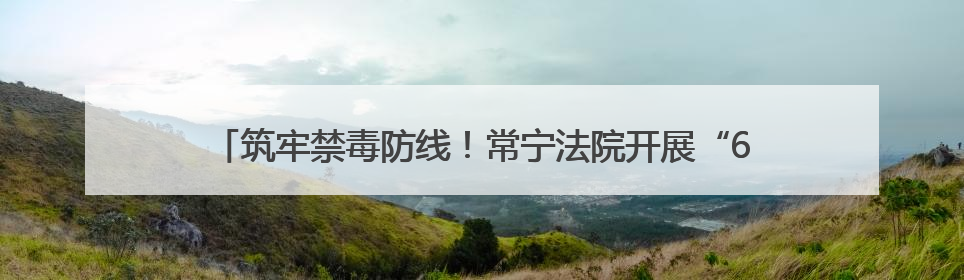 筑牢禁毒防线！常宁法院开展“6·26”禁毒主题普法宣传活动