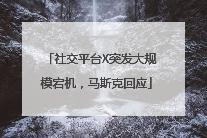 社交平台X突发大规模宕机，马斯克回应