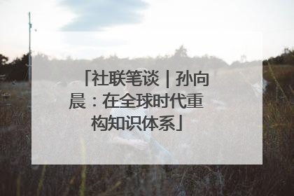 社联笔谈｜孙向晨：在全球时代重构知识体系