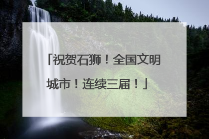 祝贺石狮！全国文明城市！连续三届！