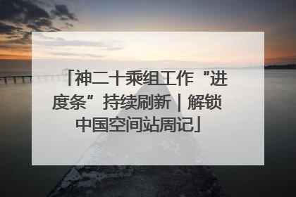 神二十乘组工作“进度条”持续刷新｜解锁中国空间站周记