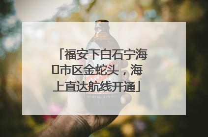 福安下白石宁海⇆市区金蛇头，海上直达航线开通