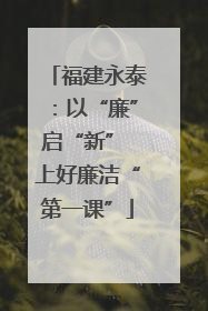 福建永泰：以“廉”启“新” 上好廉洁“第一课”