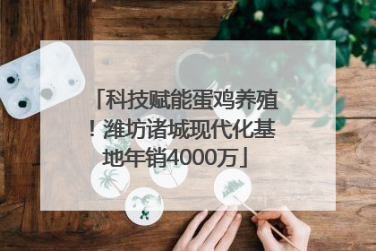 科技赋能蛋鸡养殖！潍坊诸城现代化基地年销4000万