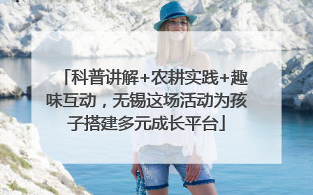科普讲解+农耕实践+趣味互动，无锡这场活动为孩子搭建多元成长平台