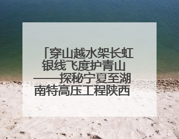 穿山越水架长虹 银线飞度护青山——探秘宁夏至湖南特高压工程陕西段建设现场