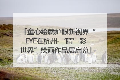 童心绘就护眼新视界“EYE在杭州·‘睛’彩世界”绘画作品展启幕