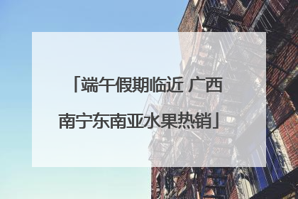 端午假期临近 广西南宁东南亚水果热销