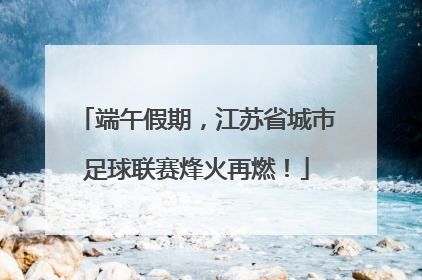 端午假期，江苏省城市足球联赛烽火再燃！