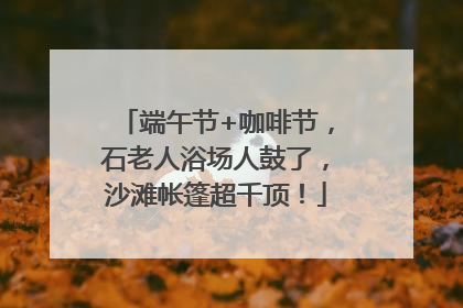 端午节+咖啡节，石老人浴场人鼓了，沙滩帐篷超千顶！