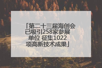 第二十三届海创会已吸引258家参展单位 征集1022项高新技术成果
