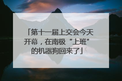 第十一届上交会今天开幕，在南极“上班”的机器狗回来了