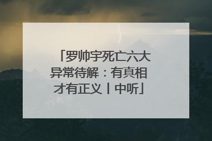 罗帅宇死亡六大异常待解：有真相才有正义丨中听