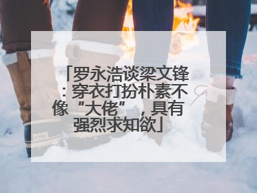罗永浩谈梁文锋：穿衣打扮朴素不像“大佬”，具有强烈求知欲