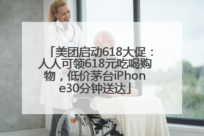美团启动618大促：人人可领618元吃喝购物，低价茅台iPhone30分钟送达