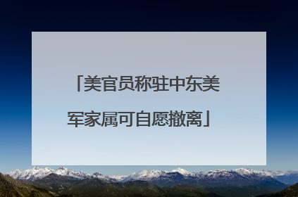 美官员称驻中东美军家属可自愿撤离