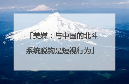 美媒：与中国的北斗系统脱钩是短视行为