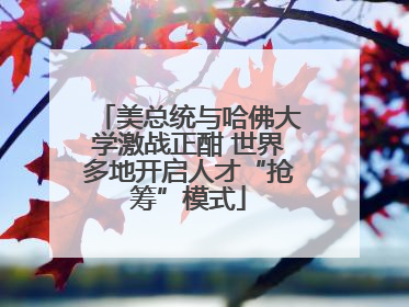 美总统与哈佛大学激战正酣 世界多地开启人才“抢筹”模式