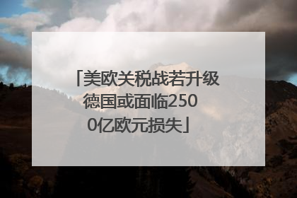 美欧关税战若升级 德国或面临2500亿欧元损失