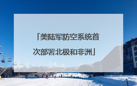 美陆军防空系统首次部署北极和非洲