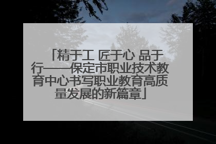 精于工 匠于心 品于行——保定市职业技术教育中心书写职业教育高质量发展的新篇章