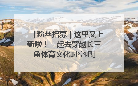 粉丝招募｜这里又上新啦！一起去穿越长三角体育文化时空吧