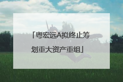 粤宏远A拟终止筹划重大资产重组