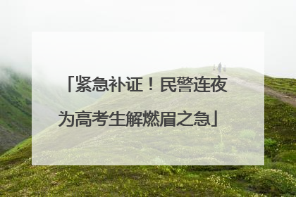 紧急补证！民警连夜为高考生解燃眉之急