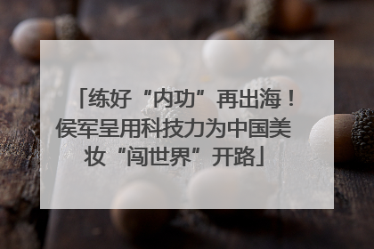 练好“内功”再出海！侯军呈用科技力为中国美妆“闯世界”开路