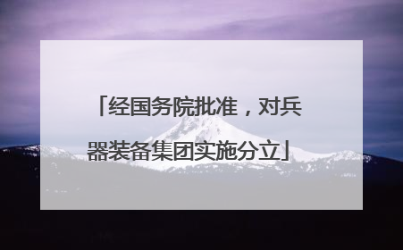 经国务院批准，对兵器装备集团实施分立
