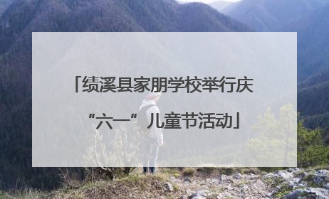 绩溪县家朋学校举行庆“六一”儿童节活动