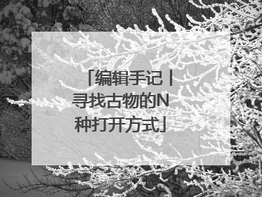 编辑手记丨寻找古物的N种打开方式