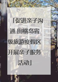 促进亲子沟通 田横岛省级旅游度假区开展亲子服务活动