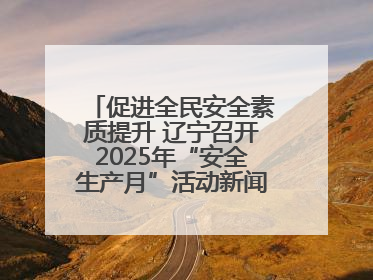 促进全民安全素质提升 辽宁召开2025年“安全生产月”活动新闻发布会