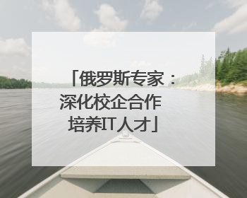 俄罗斯专家：深化校企合作 培养IT人才