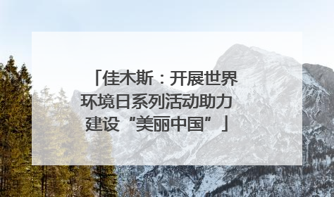佳木斯：开展世界环境日系列活动助力建设“美丽中国”