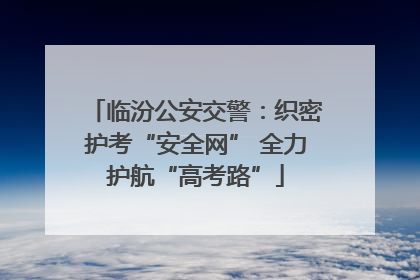 临汾公安交警：织密护考“安全网” 全力护航“高考路”