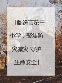临汾市第三小学：聚焦防灾减灾 守护生命安全