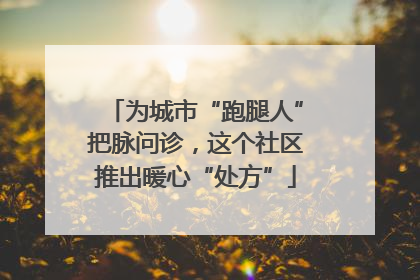 为城市“跑腿人”把脉问诊，这个社区推出暖心“处方”