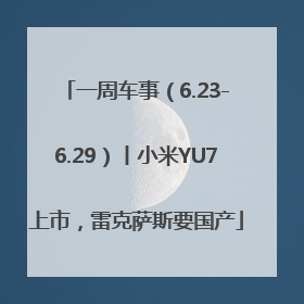 一周车事（6.23-6.29）丨小米YU7上市，雷克萨斯要国产