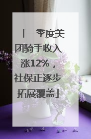 一季度美团骑手收入涨12%，社保正逐步拓展覆盖