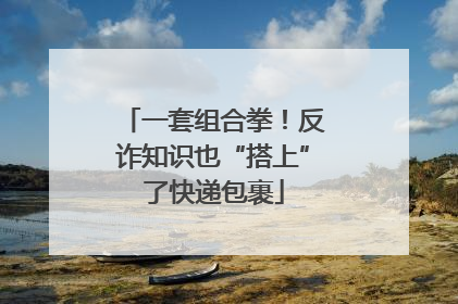 一套组合拳！反诈知识也“搭上”了快递包裹